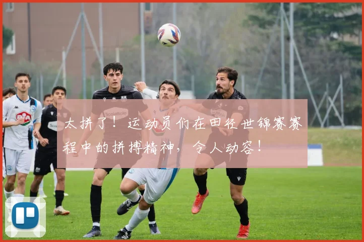 太拼了！运动员们在田径世锦赛赛程中的拼搏精神，令人动容！