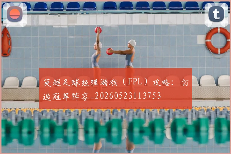 英超足球经理游戏(FPL)攻略:打造冠军阵容_20260523113753