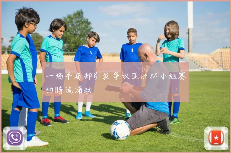 一场平局却引发争议亚洲杯小组赛的暗流涌动