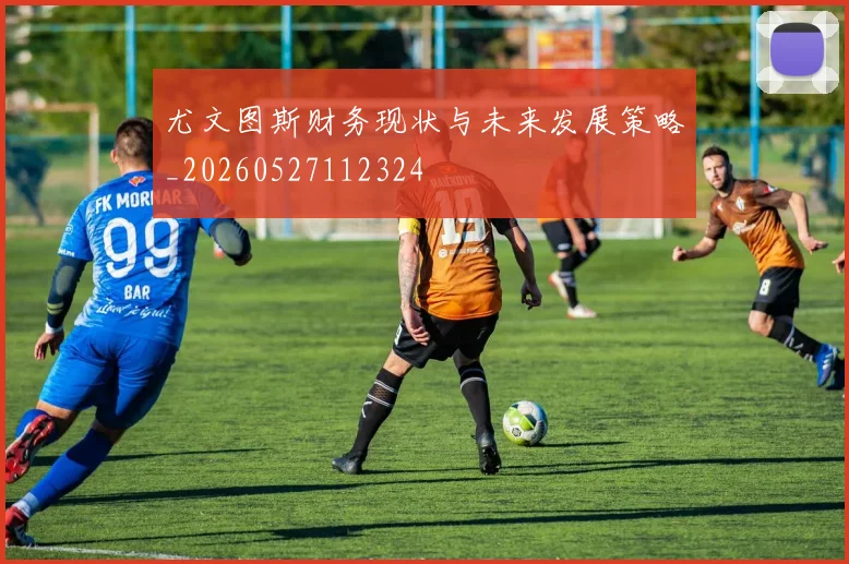 尤文图斯财务现状与未来发展策略_20260527112324