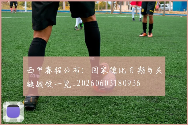 西甲赛程公布:国家德比日期与关键战役一览_20260603180936