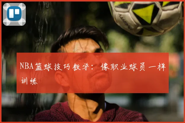 NBA篮球技巧教学：像职业球员一样训练