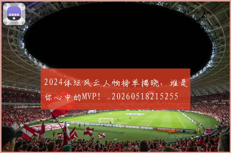 2024体坛风云人物榜单揭晓，谁是你心中的MVP！_20260518215255