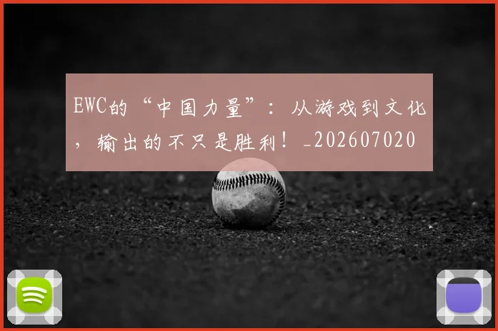 EWC的“中国力量”:从游戏到文化,输出的不只是胜利!_20260702043035