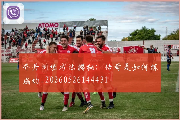 乔丹训练方法揭秘：传奇是如何炼成的_20260526144431
