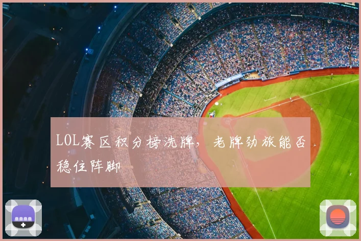 LOL赛区积分榜洗牌，老牌劲旅能否稳住阵脚