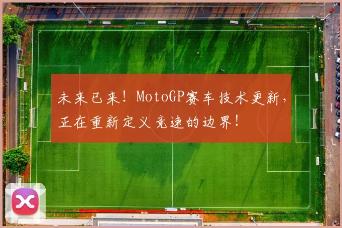 未来已来！MotoGP赛车技术更新，正在重新定义竞速的边界！
