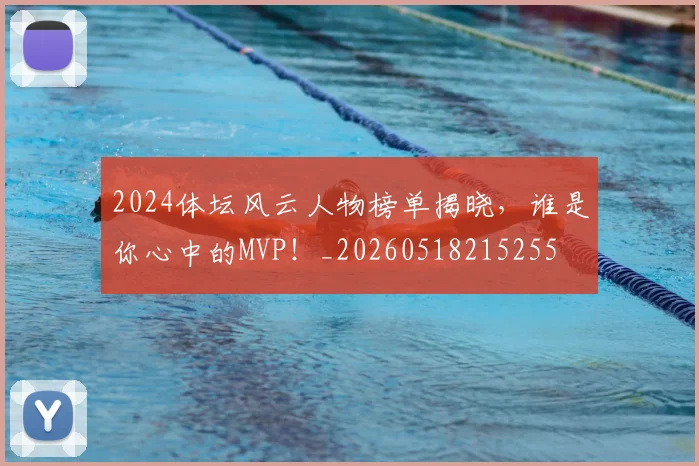 2024体坛风云人物榜单揭晓,谁是你心中的MVP!_20260518215255