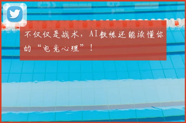 不仅仅是战术，AI教练还能读懂你的“电竞心理”！