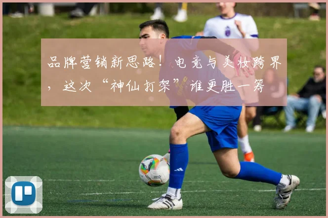 品牌营销新思路！电竞与美妆跨界，这次“神仙打架”谁更胜一筹