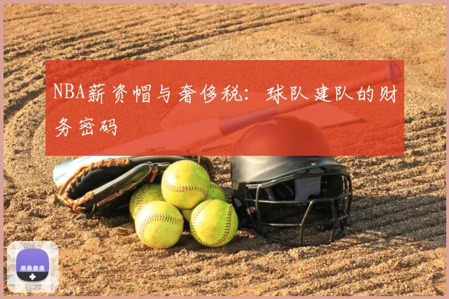 NBA薪资帽与奢侈税：球队建队的财务密码