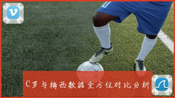 C罗与梅西数据全方位对比分析