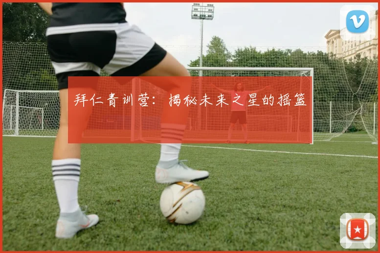 拜仁青训营:揭秘未来之星的摇篮