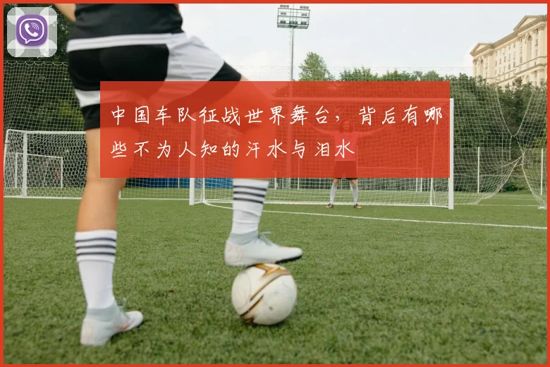 中国车队征战世界舞台,背后有哪些不为人知的汗水与泪水