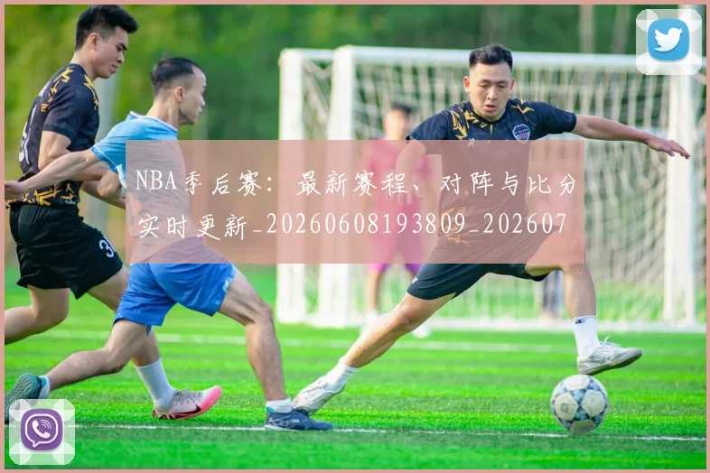 NBA季后赛：最新赛程、对阵与比分实时更新_20260608193809_20260702165003