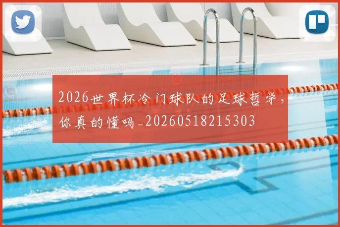 2026世界杯冷门球队的足球哲学，你真的懂吗_20260518215303