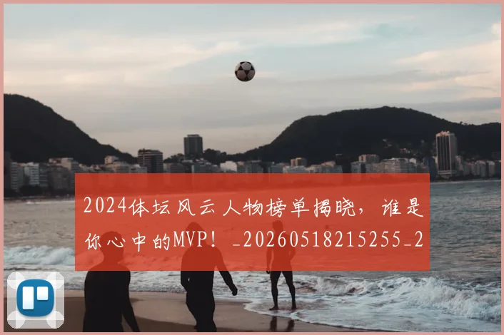 2024体坛风云人物榜单揭晓，谁是你心中的MVP！_20260518215255_20260702033157
