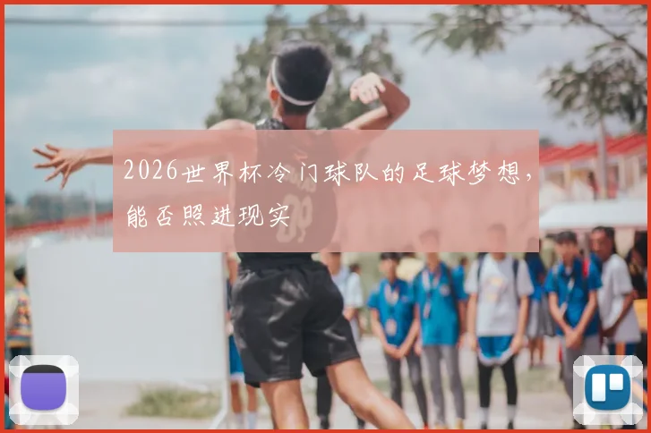 2026世界杯冷门球队的足球梦想，能否照进现实