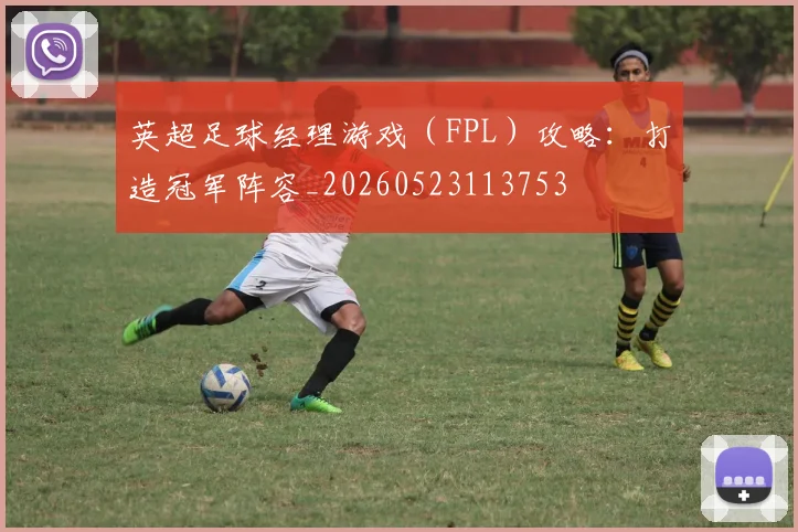 英超足球经理游戏（FPL）攻略：打造冠军阵容_20260523113753