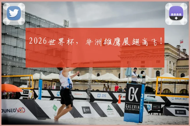 2026世界杯，非洲雄鹰展翅高飞！