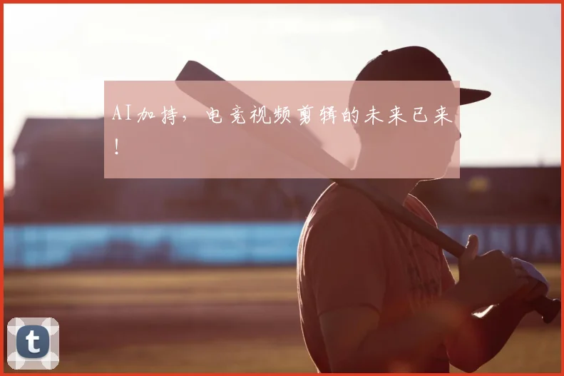 AI加持，电竞视频剪辑的未来已来！