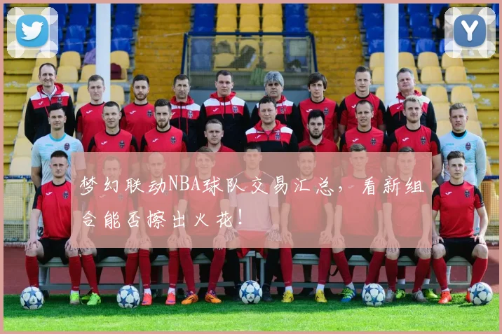 梦幻联动NBA球队交易汇总，看新组合能否擦出火花！