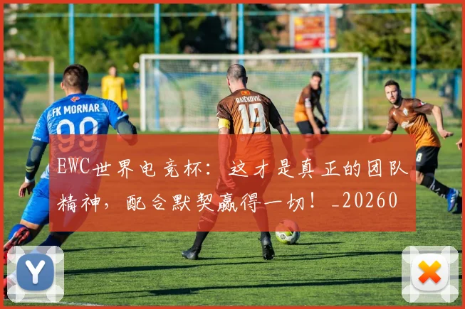 EWC世界电竞杯：这才是真正的团队精神，配合默契赢得一切！_20260702043030