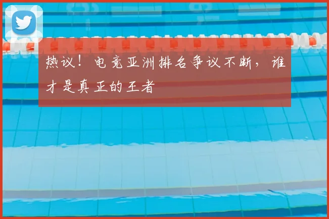 热议！电竞亚洲排名争议不断，谁才是真正的王者