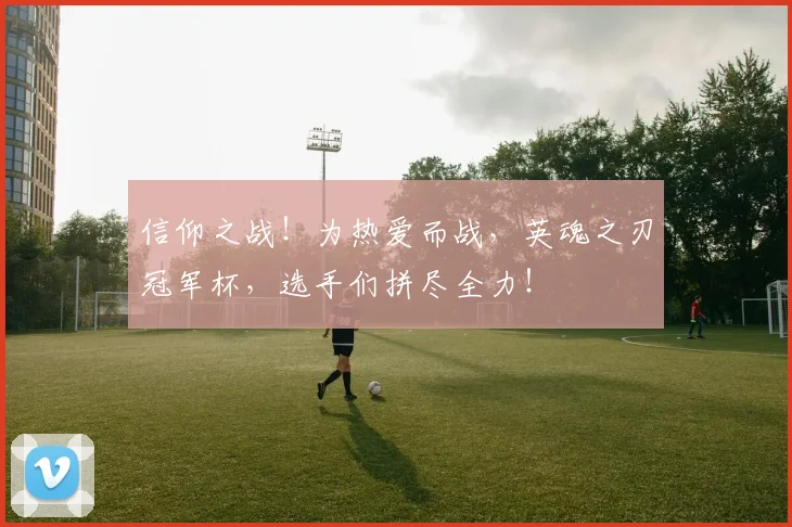 信仰之战！为热爱而战，英魂之刃冠军杯，选手们拼尽全力！