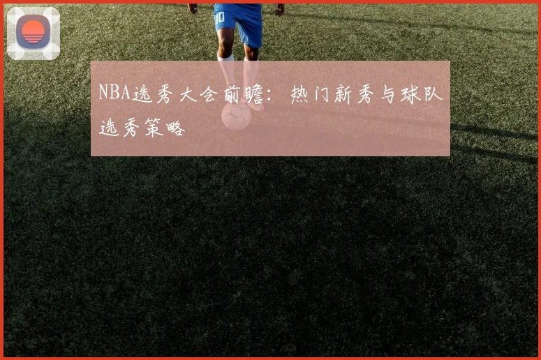 NBA选秀大会前瞻:热门新秀与球队选秀策略