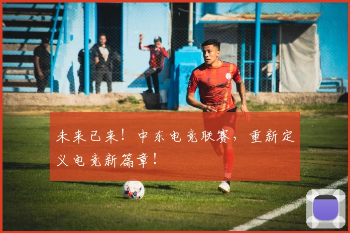 未来已来!中东电竞联赛,重新定义电竞新篇章!
