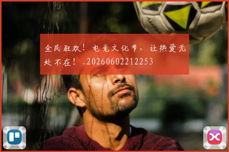 全民狂欢！电竞文化节，让热爱无处不在！_20260602212253