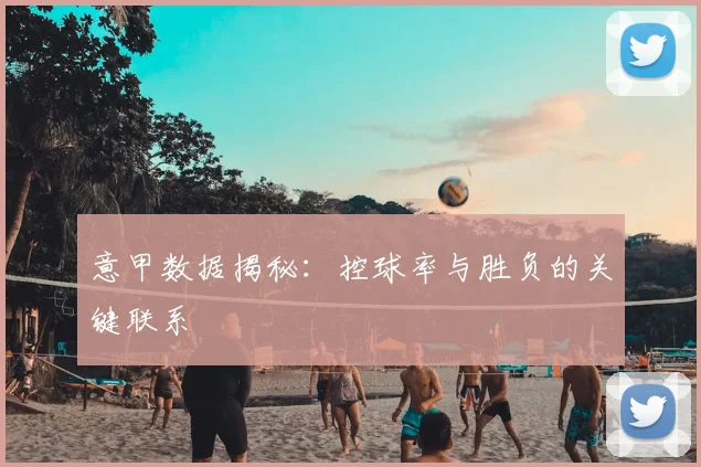 意甲数据揭秘：控球率与胜负的关键联系
