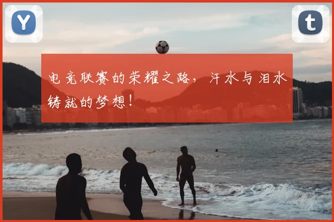 电竞联赛的荣耀之路，汗水与泪水铸就的梦想！