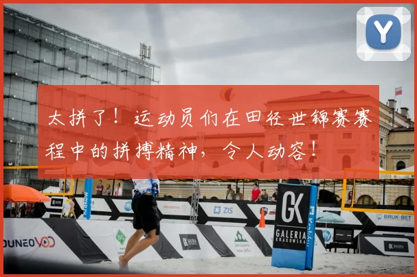 太拼了！运动员们在田径世锦赛赛程中的拼搏精神，令人动容！
