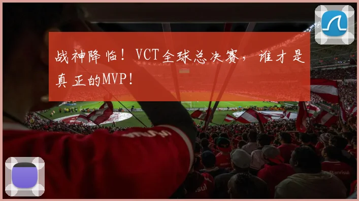 战神降临！VCT全球总决赛，谁才是真正的MVP！