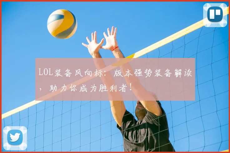 LOL装备风向标:版本强势装备解读,助力你成为胜利者!