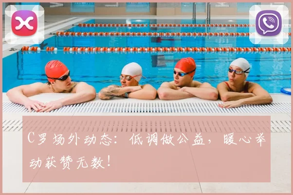 C罗场外动态：低调做公益，暖心举动获赞无数！